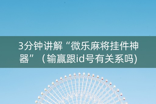 3分钟讲解“微乐麻将挂件神器”（输赢跟id号有关系吗)
