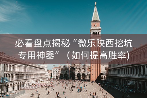 必看盘点揭秘“微乐陕西挖坑专用神器”（如何提高胜率)