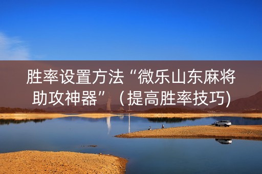 胜率设置方法“微乐山东麻将助攻神器”（提高胜率技巧)
