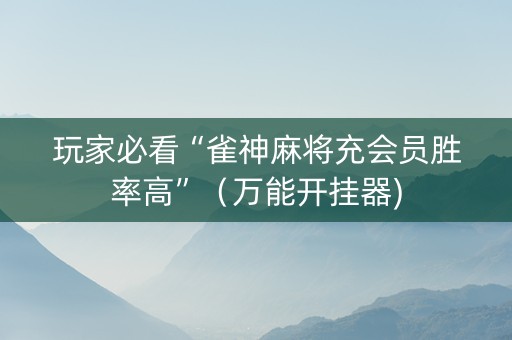 玩家必看“雀神麻将充会员胜率高”（万能开挂器)