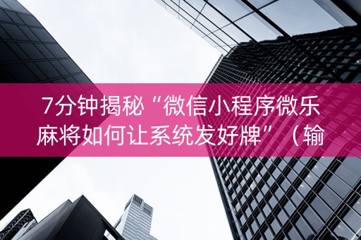 7分钟揭秘“微信小程序微乐麻将如何让系统发好牌”（输赢有什么规律)