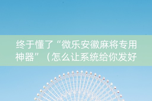 终于懂了“微乐安徽麻将专用神器”（怎么让系统给你发好牌)