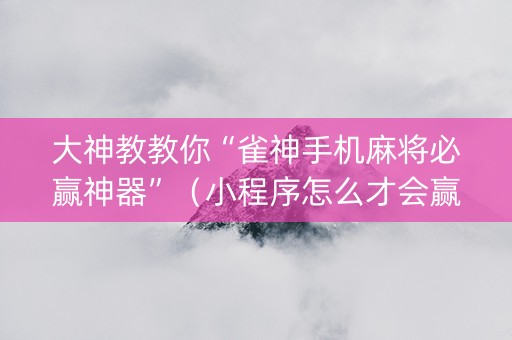 大神教教你“雀神手机麻将必赢神器”（小程序怎么才会赢)