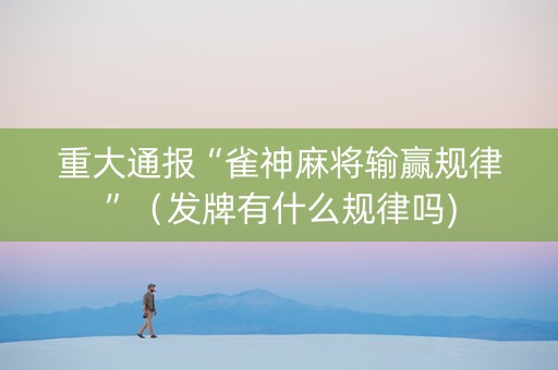 重大通报“雀神麻将输赢规律”（发牌有什么规律吗)