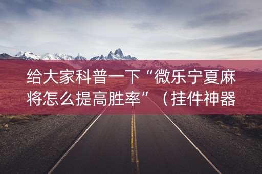 给大家科普一下“微乐宁夏麻将怎么提高胜率”（挂件神器)