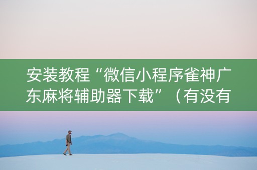 安装教程“微信小程序雀神广东麻将辅助器下载”（有没有猫腻)