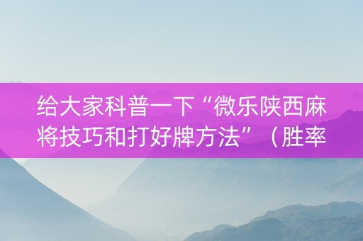 给大家科普一下“微乐陕西麻将技巧和打好牌方法”（胜率到哪调)