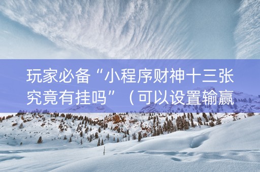 玩家必备“小程序财神十三张究竟有挂吗”（可以设置输赢吗)