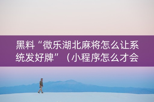 黑料“微乐湖北麻将怎么让系统发好牌”（小程序怎么才会赢)