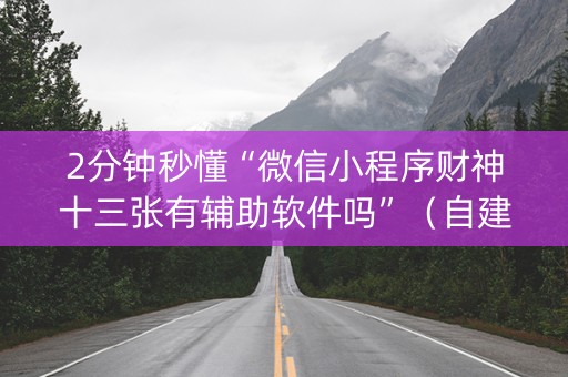 2分钟秒懂“微信小程序财神十三张有辅助软件吗”（自建房怎么赢)