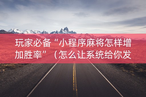 玩家必备“小程序麻将怎样增加胜率”（怎么让系统给你发好牌)