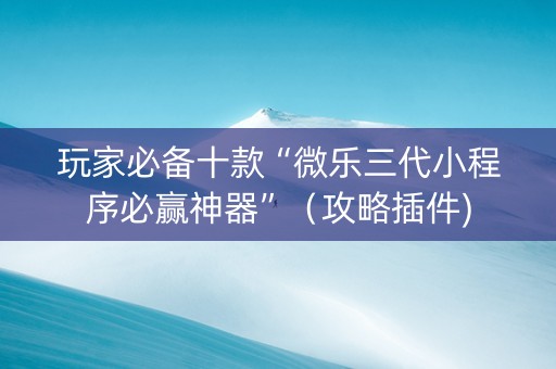 玩家必备十款“微乐三代小程序必赢神器”（攻略插件)