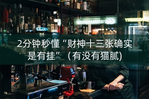 2分钟秒懂“财神十三张确实是有挂”（有没有猫腻)