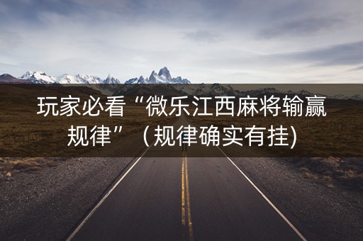 玩家必看“微乐江西麻将输赢规律”（规律确实有挂)