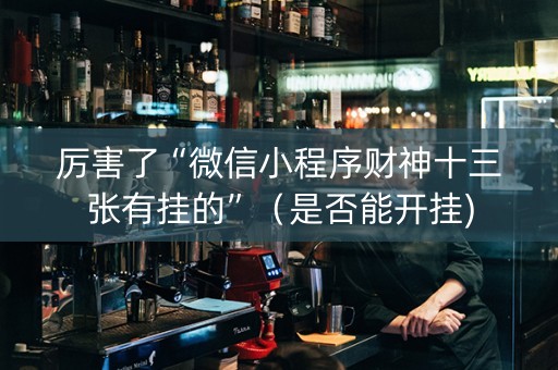厉害了“微信小程序财神十三张有挂的”（是否能开挂)