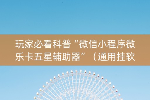 玩家必看科普“微信小程序微乐卡五星辅助器”（通用挂软件多少钱)