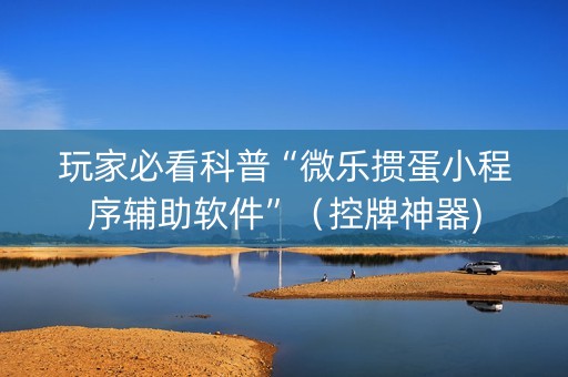 玩家必看科普“微乐掼蛋小程序辅助软件”（控牌神器)