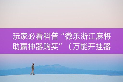 玩家必看科普“微乐浙江麻将助赢神器购买”（万能开挂器)