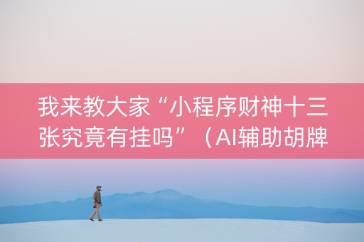 我来教大家“小程序财神十三张究竟有挂吗”（AI辅助胡牌规则)