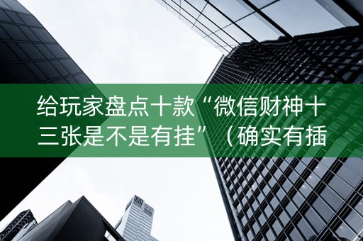 给玩家盘点十款“微信财神十三张是不是有挂”（确实有插件吗)