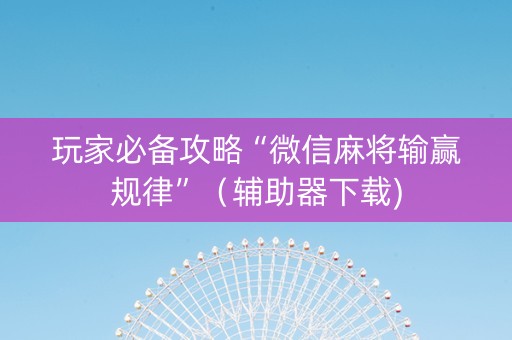 玩家必备攻略“微信麻将输赢规律”（辅助器下载)