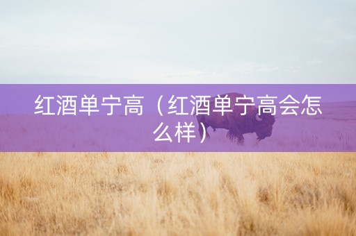 红酒单宁高（红酒单宁高会怎么样）