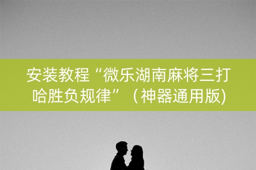 安装教程“微乐湖南麻将三打哈胜负规律”（神器通用版)