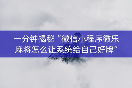 一分钟揭秘“微信小程序微乐麻将怎么让系统给自己好牌”（万能开挂神器)