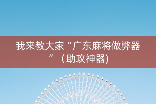 我来教大家“广东麻将做弊器”（助攻神器)