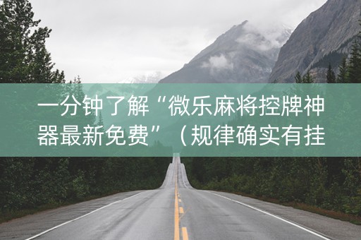 一分钟了解“微乐麻将控牌神器最新免费”（规律确实有挂)