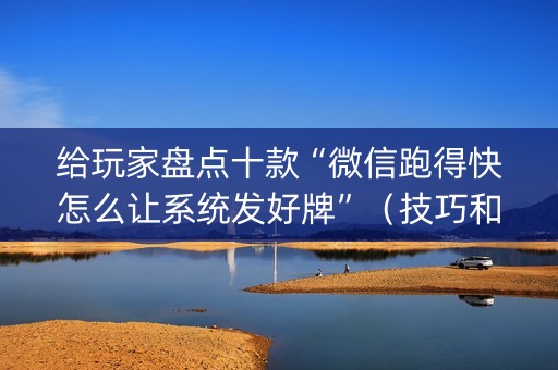 给玩家盘点十款“微信跑得快怎么让系统发好牌”（技巧和打好牌方法)