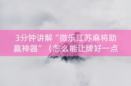 3分钟讲解“微乐江苏麻将助赢神器”（怎么能让牌好一点)