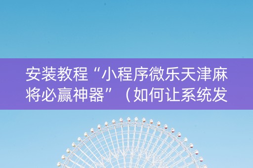 安装教程“小程序微乐天津麻将必赢神器”（如何让系统发好牌)