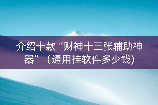 介绍十款“财神十三张辅助神器”（通用挂软件多少钱)