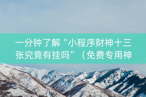 一分钟了解“小程序财神十三张究竟有挂吗”（免费专用神器)