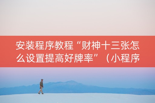 安装程序教程“财神十三张怎么设置提高好牌率”（小程序必赢神器)