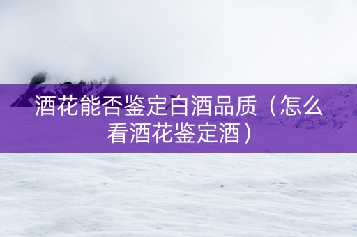 酒花能否鉴定白酒品质（怎么看酒花鉴定酒）
