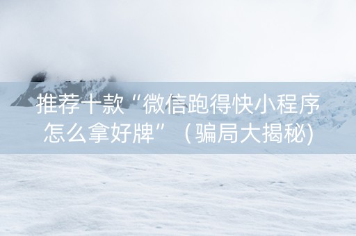 推荐十款“微信跑得快小程序怎么拿好牌”（骗局大揭秘)