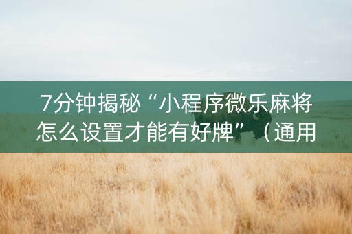 7分钟揭秘“小程序微乐麻将怎么设置才能有好牌”（通用挂软件多少钱)
