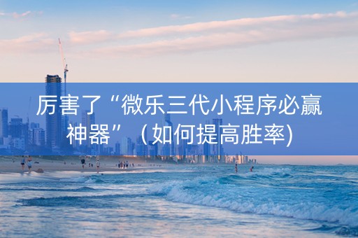厉害了“微乐三代小程序必赢神器”（如何提高胜率)