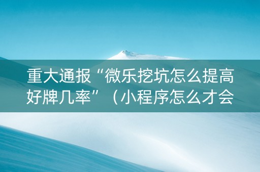 重大通报“微乐挖坑怎么提高好牌几率”（小程序怎么才会赢)