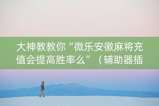 大神教教你“微乐安徽麻将充值会提高胜率么”（辅助器插件)