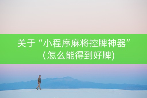 关于“小程序麻将控牌神器”（怎么能得到好牌)