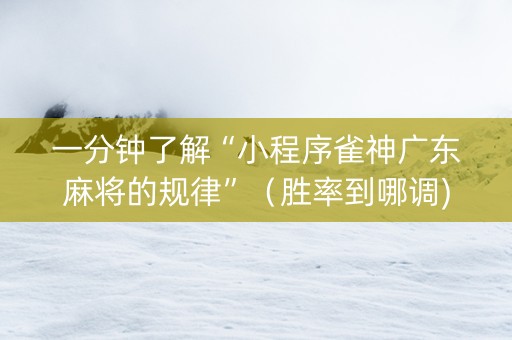 一分钟了解“小程序雀神广东麻将的规律”（胜率到哪调)