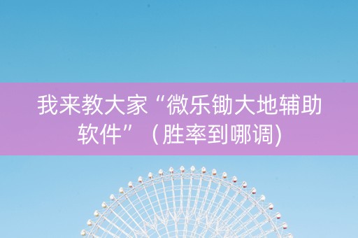 我来教大家“微乐锄大地辅助软件”（胜率到哪调)
