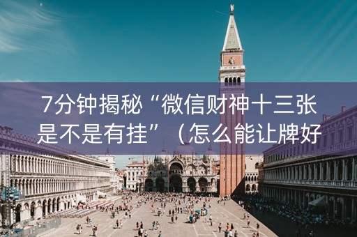 7分钟揭秘“微信财神十三张是不是有挂”（怎么能让牌好一点)