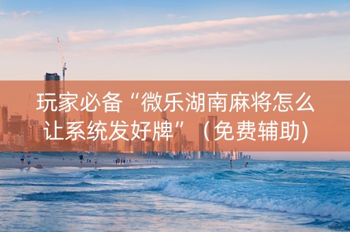 玩家必备“微乐湖南麻将怎么让系统发好牌”（免费辅助)
