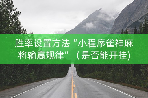 胜率设置方法“小程序雀神麻将输赢规律”（是否能开挂)