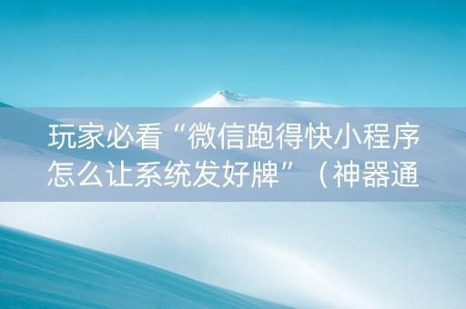 玩家必看“微信跑得快小程序怎么让系统发好牌”（神器通用版)