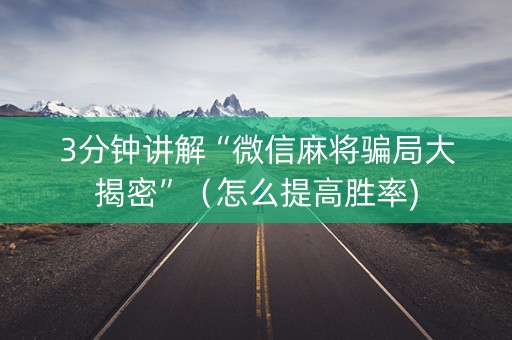 3分钟讲解“微信麻将骗局大揭密”（怎么提高胜率)